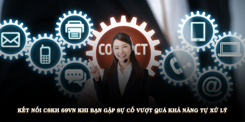 Kết nối CSKH 69VN khi bạn gặp sự cố vượt quá khả năng tự xử lý